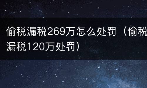 偷税漏税269万怎么处罚（偷税漏税120万处罚）