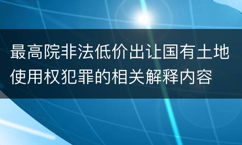 最高院非法低价出让国有土地使用权犯罪的相关解释内容