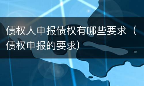 债权人申报债权有哪些要求（债权申报的要求）