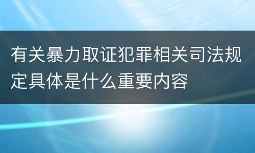 有关暴力取证犯罪相关司法规定具体是什么重要内容