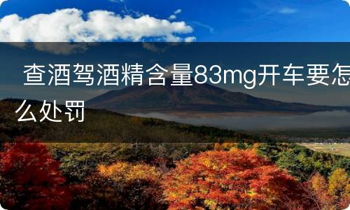  查酒驾酒精含量83mg开车要怎么处罚