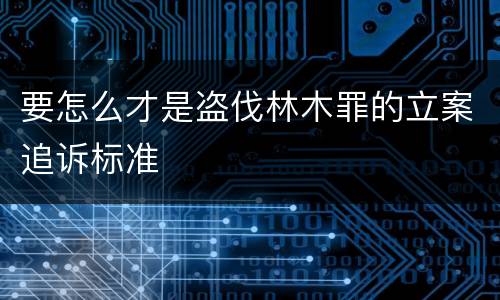 要怎么才是盗伐林木罪的立案追诉标准