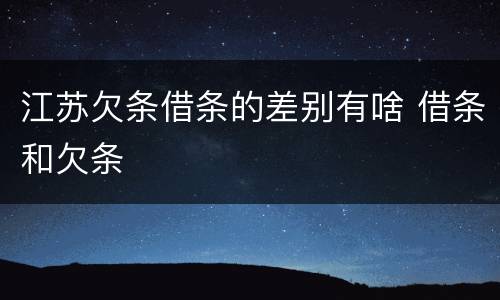 江苏欠条借条的差别有啥 借条和欠条
