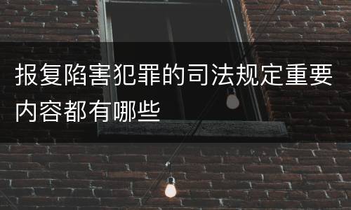 报复陷害犯罪的司法规定重要内容都有哪些