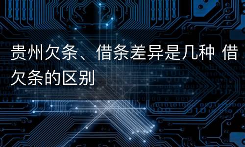 贵州欠条、借条差异是几种 借欠条的区别