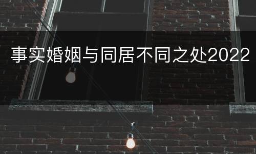 事实婚姻与同居不同之处2022