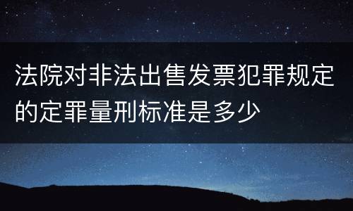 法院对非法出售发票犯罪规定的定罪量刑标准是多少