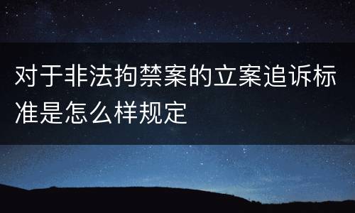 对于非法拘禁案的立案追诉标准是怎么样规定