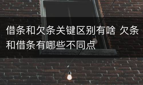 借条和欠条关键区别有啥 欠条和借条有哪些不同点
