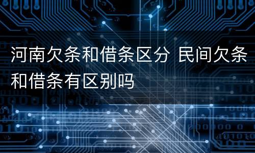 河南欠条和借条区分 民间欠条和借条有区别吗