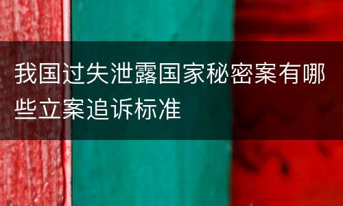 我国过失泄露国家秘密案有哪些立案追诉标准