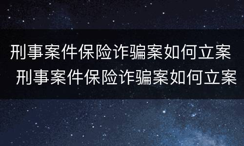 刑事案件保险诈骗案如何立案 刑事案件保险诈骗案如何立案的