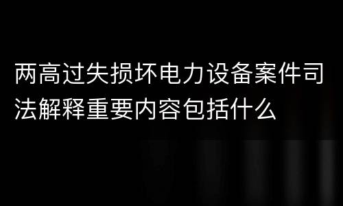 两高过失损坏电力设备案件司法解释重要内容包括什么