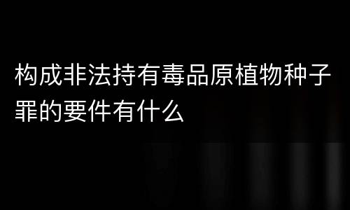 构成非法持有毒品原植物种子罪的要件有什么