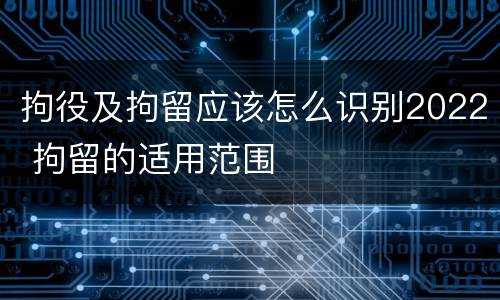 拘役及拘留应该怎么识别2022 拘留的适用范围