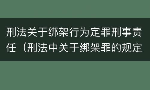 刑法关于绑架行为定罪刑事责任（刑法中关于绑架罪的规定）