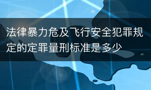 法律暴力危及飞行安全犯罪规定的定罪量刑标准是多少