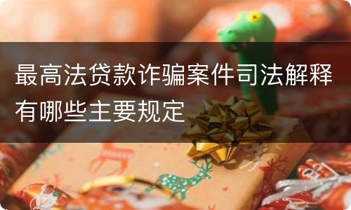 最高法贷款诈骗案件司法解释有哪些主要规定