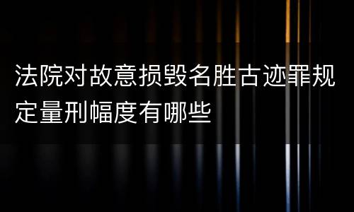 法院对故意损毁名胜古迹罪规定量刑幅度有哪些