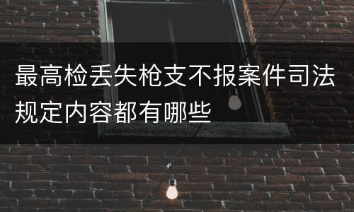 最高检丢失枪支不报案件司法规定内容都有哪些