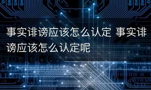 事实诽谤应该怎么认定 事实诽谤应该怎么认定呢