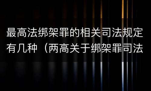 最高法绑架罪的相关司法规定有几种（两高关于绑架罪司法解释）