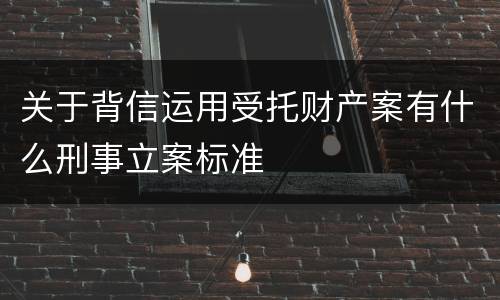 关于背信运用受托财产案有什么刑事立案标准