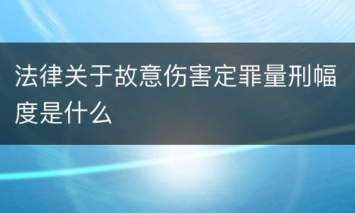 法律关于故意伤害定罪量刑幅度是什么
