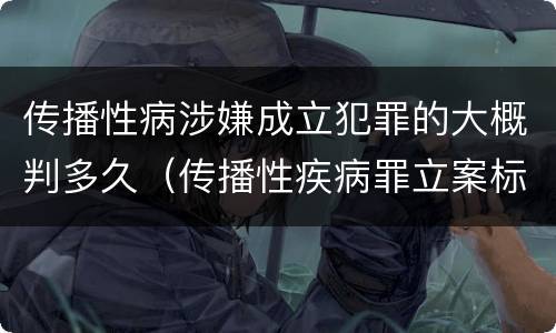 传播性病涉嫌成立犯罪的大概判多久（传播性疾病罪立案标准）