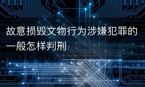 故意损毁文物行为涉嫌犯罪的一般怎样判刑