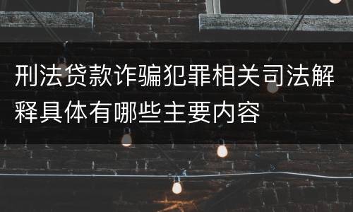 刑法贷款诈骗犯罪相关司法解释具体有哪些主要内容