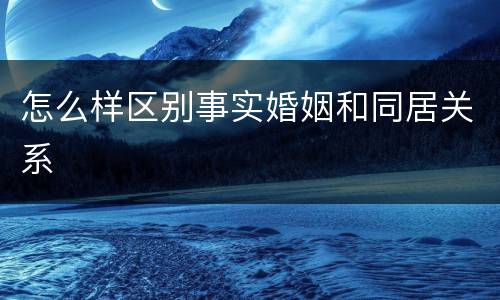 怎么样区别事实婚姻和同居关系