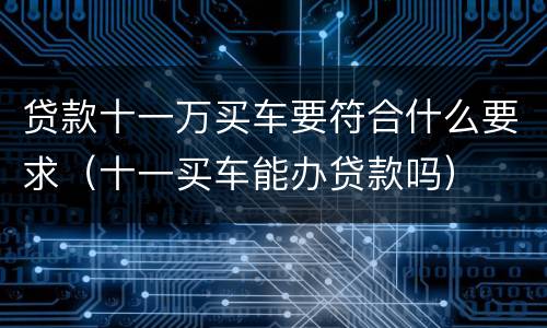 贷款十一万买车要符合什么要求（十一买车能办贷款吗）