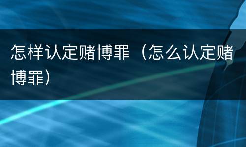 怎样认定赌博罪（怎么认定赌博罪）