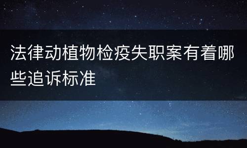 法律动植物检疫失职案有着哪些追诉标准