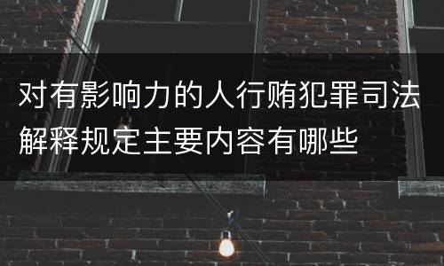 对有影响力的人行贿犯罪司法解释规定主要内容有哪些