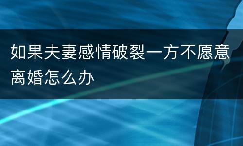 如果夫妻感情破裂一方不愿意离婚怎么办