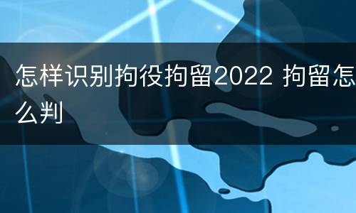 怎样识别拘役拘留2022 拘留怎么判