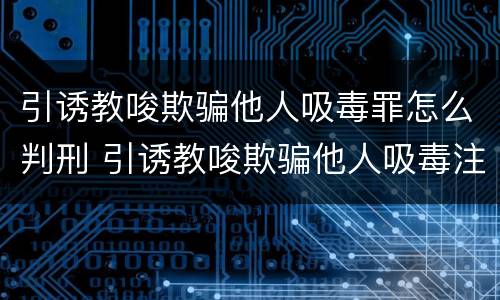 引诱教唆欺骗他人吸毒罪怎么判刑 引诱教唆欺骗他人吸毒注射毒品的最高可受什么处罚