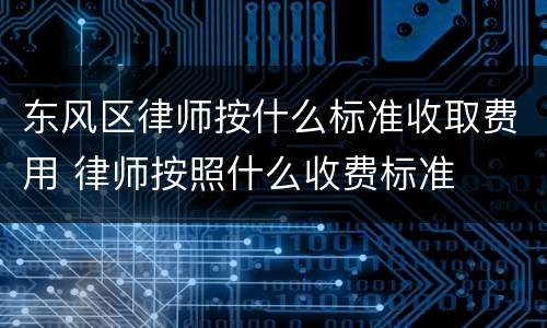 东风区律师按什么标准收取费用 律师按照什么收费标准