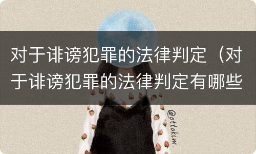 对于诽谤犯罪的法律判定（对于诽谤犯罪的法律判定有哪些）