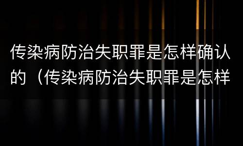 传染病防治失职罪是怎样确认的（传染病防治失职罪是怎样确认的罪名）