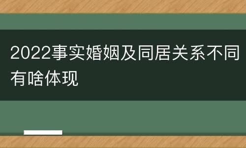 2022事实婚姻及同居关系不同有啥体现