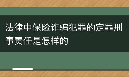 法律中保险诈骗犯罪的定罪刑事责任是怎样的