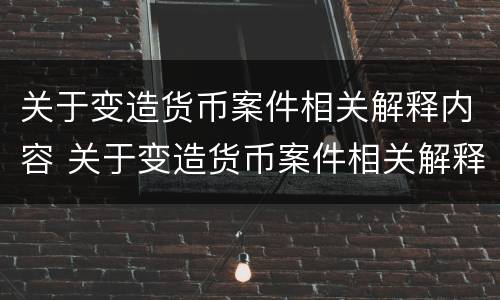 关于变造货币案件相关解释内容 关于变造货币案件相关解释内容正确的是