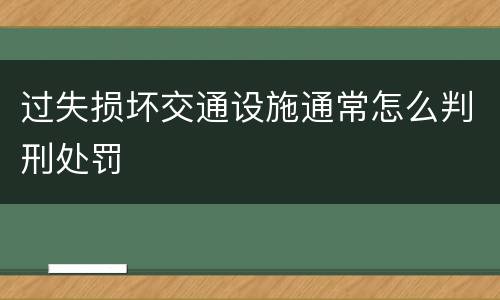 过失损坏交通设施通常怎么判刑处罚