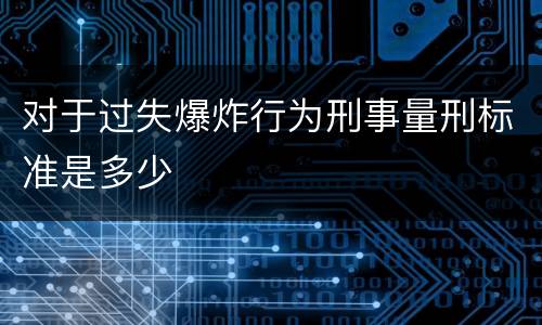 对于过失爆炸行为刑事量刑标准是多少