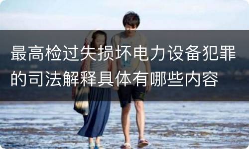 最高检过失损坏电力设备犯罪的司法解释具体有哪些内容