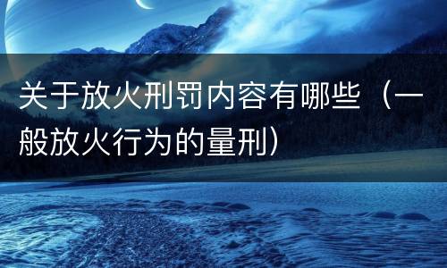 关于放火刑罚内容有哪些（一般放火行为的量刑）