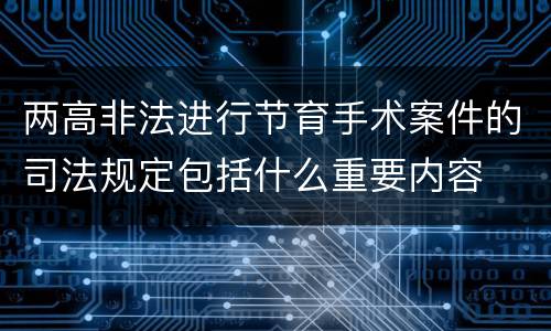 两高非法进行节育手术案件的司法规定包括什么重要内容